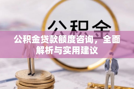翁牛特旗公积金贷款额度咨询，全面解析与实用建议