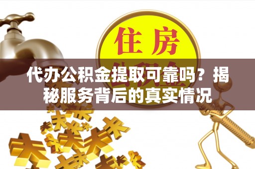 翁牛特旗代办公积金提取可靠吗？揭秘服务背后的真实情况