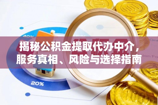 翁牛特旗揭秘公积金提取代办中介，服务真相、风险与选择指南