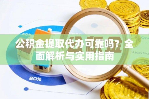 翁牛特旗公积金提取代办可靠吗？全面解析与实用指南