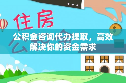 翁牛特旗公积金咨询代办提取，高效解决你的资金需求