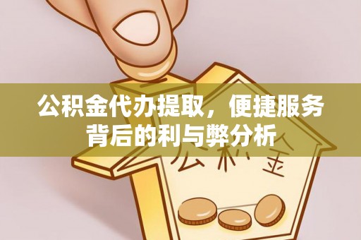 翁牛特旗公积金代办提取，便捷服务背后的利与弊分析
