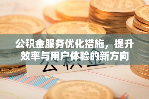 翁牛特旗公积金服务优化措施，提升效率与用户体验的新方向