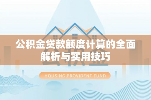 翁牛特旗公积金贷款额度计算的全面解析与实用技巧