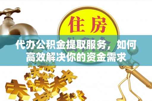 翁牛特旗代办公积金提取服务，如何高效解决你的资金需求