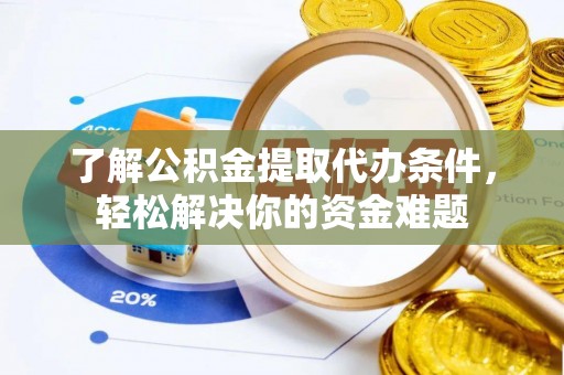 翁牛特旗了解公积金提取代办条件，轻松解决你的资金难题