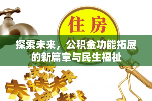 翁牛特旗探索未来，公积金功能拓展的新篇章与民生福祉