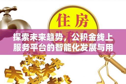 翁牛特旗探索未来趋势，公积金线上服务平台的智能化发展与用户便利性提升