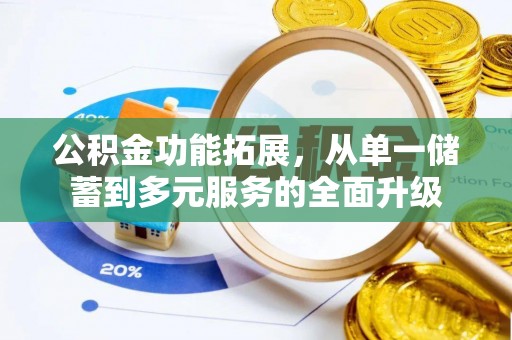 翁牛特旗公积金功能拓展，从单一储蓄到多元服务的全面升级