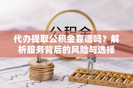 翁牛特旗代办提取公积金靠谱吗？解析服务背后的风险与选择