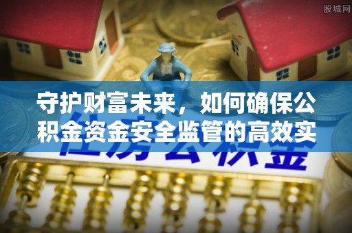 翁牛特旗守护财富未来，如何确保公积金资金安全监管的高效实施
