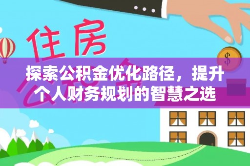 翁牛特旗探索公积金优化路径，提升个人财务规划的智慧之选