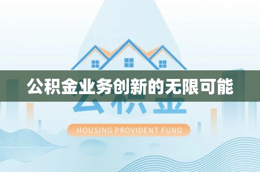 翁牛特旗公积金业务创新的无限可能