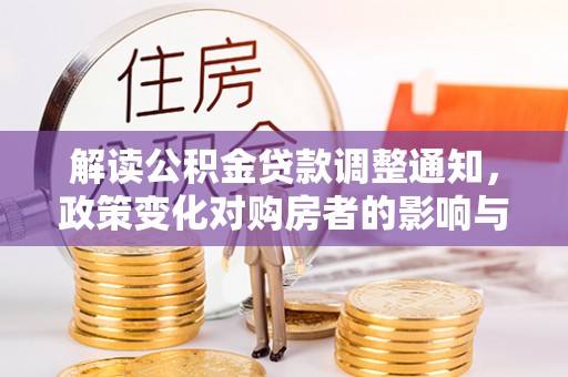 翁牛特旗解读公积金贷款调整通知，政策变化对购房者的影响与应对策略