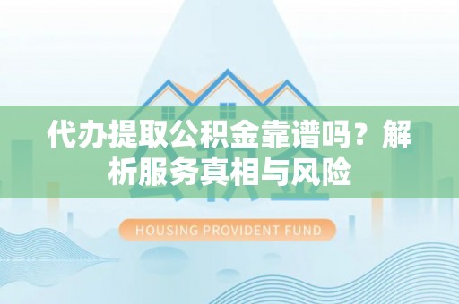 翁牛特旗代办提取公积金靠谱吗？解析服务真相与风险
