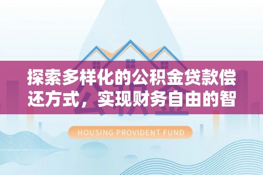 翁牛特旗探索多样化的公积金贷款偿还方式，实现财务自由的智慧选择