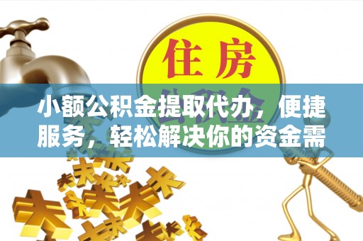 翁牛特旗小额公积金提取代办，便捷服务，轻松解决你的资金需求