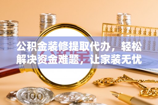 翁牛特旗公积金装修提取代办，轻松解决资金难题，让家装无忧