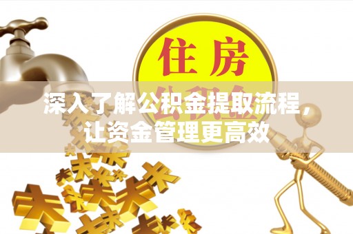 翁牛特旗深入了解公积金提取流程，让资金管理更高效