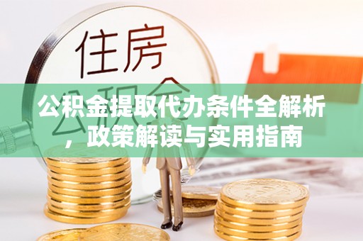 翁牛特旗公积金提取代办条件全解析，政策解读与实用指南