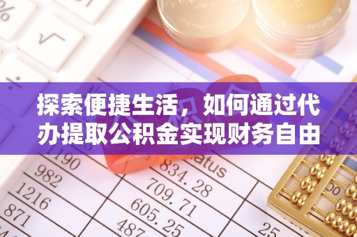 翁牛特旗探索便捷生活，如何通过代办提取公积金实现财务自由