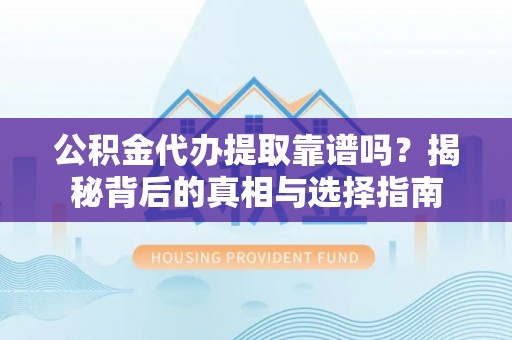 翁牛特旗公积金代办提取靠谱吗？揭秘背后的真相与选择指南