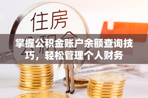 翁牛特旗掌握公积金账户余额查询技巧，轻松管理个人财务