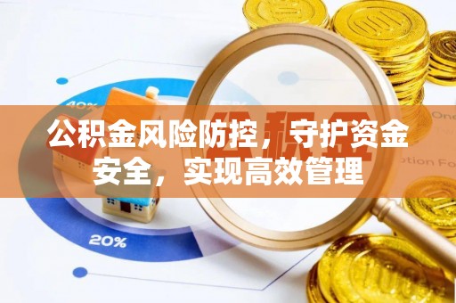 翁牛特旗公积金风险防控，守护资金安全，实现高效管理