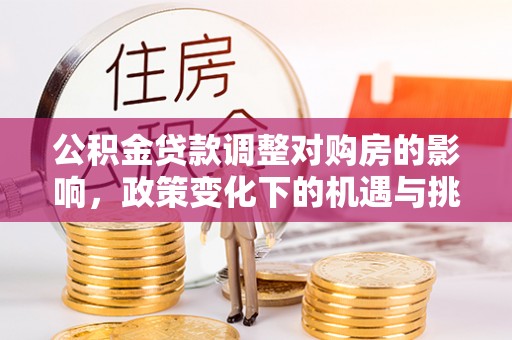 翁牛特旗公积金贷款调整对购房的影响，政策变化下的机遇与挑战