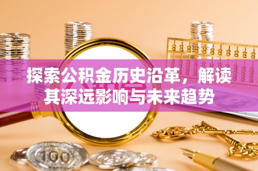 翁牛特旗探索公积金历史沿革，解读其深远影响与未来趋势
