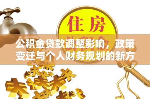 翁牛特旗公积金贷款调整影响，政策变迁与个人财务规划的新方向