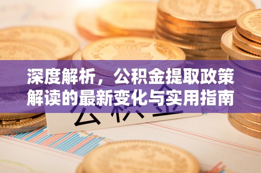 翁牛特旗深度解析，公积金提取政策解读的最新变化与实用指南