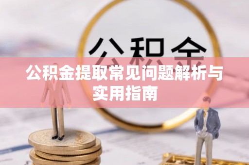 翁牛特旗公积金提取常见问题解析与实用指南