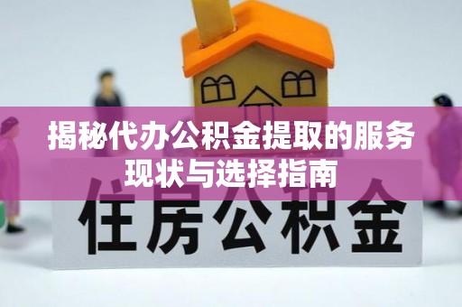 翁牛特旗揭秘代办公积金提取的服务现状与选择指南