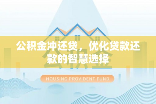 翁牛特旗公积金冲还贷，优化贷款还款的智慧选择