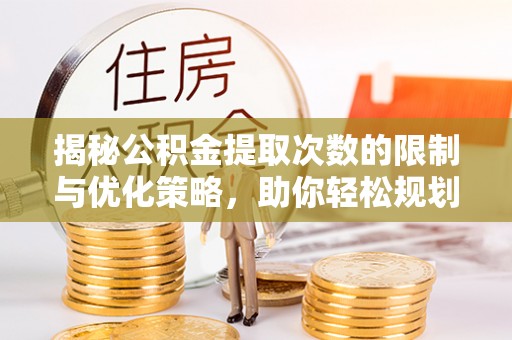 翁牛特旗揭秘公积金提取次数的限制与优化策略，助你轻松规划财务未来
