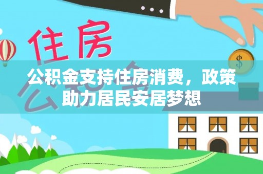 翁牛特旗公积金支持住房消费，政策助力居民安居梦想