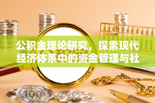翁牛特旗公积金理论研究，探索现代经济体系中的资金管理与社会福利