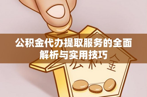 翁牛特旗公积金代办提取服务的全面解析与实用技巧