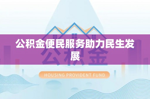 翁牛特旗公积金便民服务助力民生发展