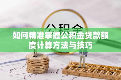 翁牛特旗如何精准掌握公积金贷款额度计算方法与技巧