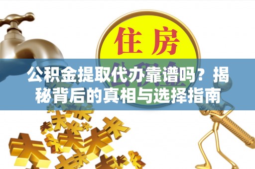 翁牛特旗公积金提取代办靠谱吗？揭秘背后的真相与选择指南