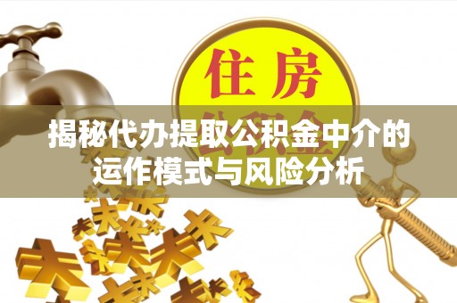 翁牛特旗揭秘代办提取公积金中介的运作模式与风险分析
