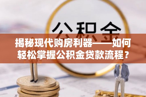 翁牛特旗揭秘现代购房利器——如何轻松掌握公积金贷款流程？