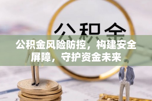 翁牛特旗公积金风险防控，构建安全屏障，守护资金未来