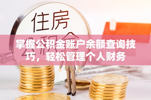 翁牛特旗掌握公积金账户余额查询技巧，轻松管理个人财务