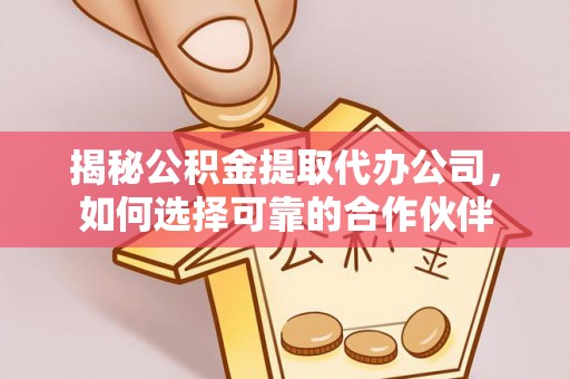 翁牛特旗揭秘公积金提取代办公司，如何选择可靠的合作伙伴