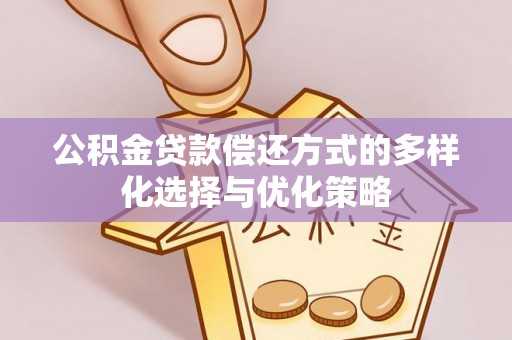 翁牛特旗公积金贷款偿还方式的多样化选择与优化策略