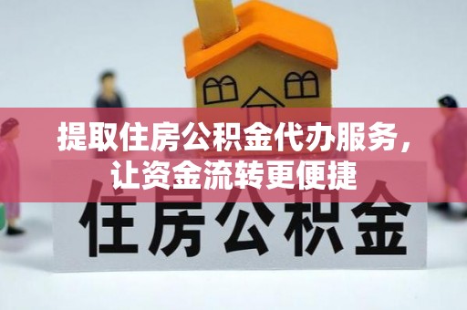 翁牛特旗提取住房公积金代办服务，让资金流转更便捷
