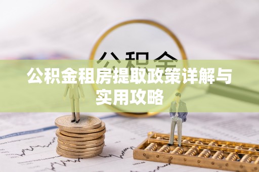 翁牛特旗公积金租房提取政策详解与实用攻略